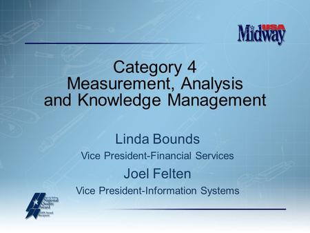Category 4 Measurement, Analysis and Knowledge Management Linda Bounds Vice President-Financial Services Joel Felten Vice President-Information Systems.