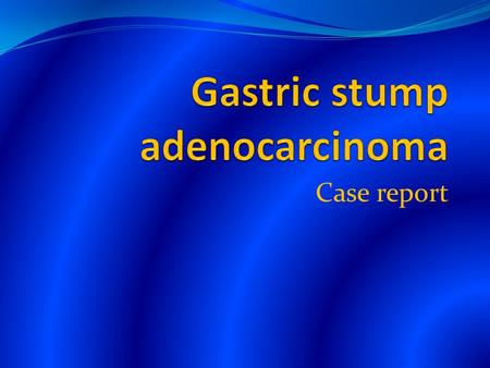 Case report. Gastric stump adenocarcinoma Male, MV, 56-year of age, retired brick mason 2002- 3 months history of epigastric pain, vomiting after meals,