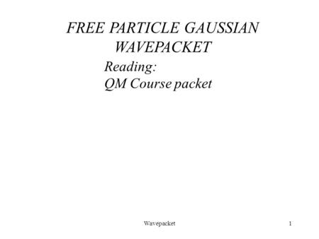 Wavepacket1 Reading: QM Course packet FREE PARTICLE GAUSSIAN WAVEPACKET.