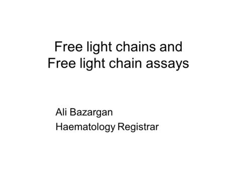 Free light chains and Free light chain assays Ali Bazargan Haematology Registrar.