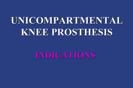 UNICOMPARTMENTAL KNEE PROSTHESIS INDICATIONS. N. CONFALONIERI ORTHOPAEDIC DEPARTMENT ORTHOPAEDIC AND TRAUMATOLOGIC CENTER MILAN.