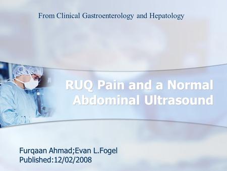 RUQ Pain and a Normal Abdominal Ultrasound Furqaan Ahmad;Evan L.Fogel Published:12/02/2008 From Clinical Gastroenterology and Hepatology.