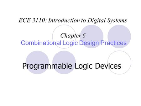ECE 3110: Introduction to Digital Systems Chapter 6 Combinational Logic Design Practices Programmable Logic Devices.