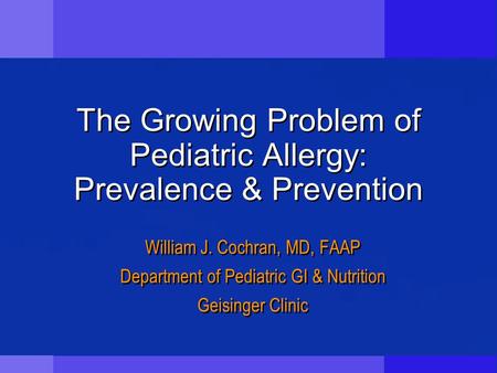 The Growing Problem of Pediatric Allergy: Prevalence & Prevention William J. Cochran, MD, FAAP Department of Pediatric GI & Nutrition Geisinger Clinic.