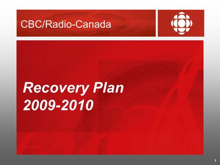 1 Recovery Plan 2009-2010 CBC/Radio-Canada. 2 Guiding Principles The current challenge affects the entire Corporation. We are addressing it as one company.