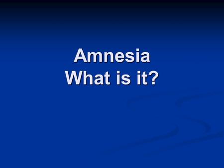 Amnesia What is it?. Memory Proposed Types of Memory Fact memory Skill memory Declarative Non-declarative (Procedural) MemoryHabit ExplicitImplicit Knowing.