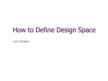 How to Define Design Space Lynn Torbeck. Overview Why is a definition important? Definitions of Design Space. Deconstructing Q8 Definition. Basic science,
