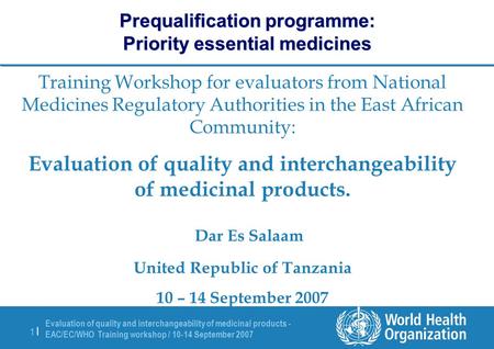 Evaluation of quality and interchangeability of medicinal products - EAC/EC/WHO Training workshop / 10-14 September 2007 1 |1 | Prequalification programme:
