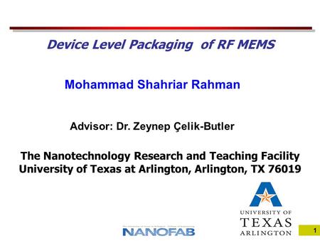 1 Mohammad Shahriar Rahman The Nanotechnology Research and Teaching Facility University of Texas at Arlington, Arlington, TX 76019 Device Level Packaging.