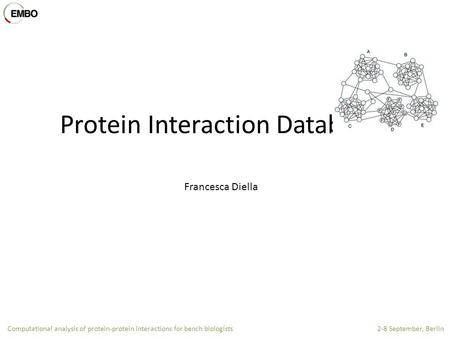 Computational analysis of protein-protein interactions for bench biologists 2-8 September, Berlin Protein Interaction Databases Francesca Diella.