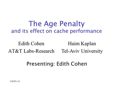 USITS ‘01 The Age Penalty and its effect on cache performance Edith Cohen AT&T Labs-Research Haim Kaplan Tel-Aviv University Presenting: Edith Cohen.