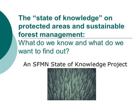 The “state of knowledge” on protected areas and sustainable forest management: What do we know and what do we want to find out? An SFMN State of Knowledge.