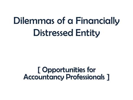 Dilemmas of a Financially Distressed Entity [ Opportunities for Accountancy Professionals ]
