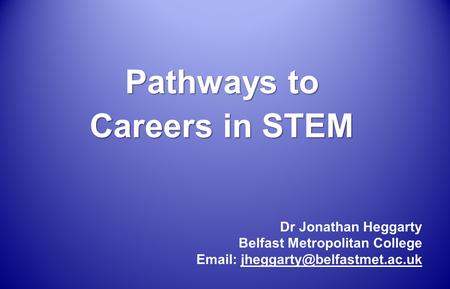 Pathways to Careers in STEM Dr Jonathan Heggarty Belfast Metropolitan College