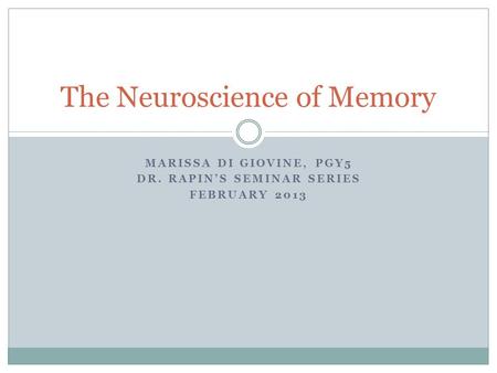MARISSA DI GIOVINE, PGY5 DR. RAPIN’S SEMINAR SERIES FEBRUARY 2013 The Neuroscience of Memory.