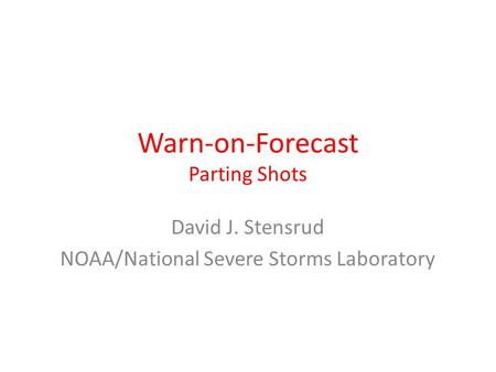 Warn-on-Forecast Parting Shots David J. Stensrud NOAA/National Severe Storms Laboratory.