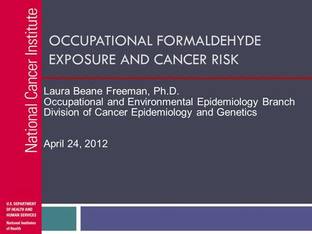 OCCUPATIONAL FORMALDEHYDE EXPOSURE AND CANCER RISK Laura Beane Freeman, Ph.D. Occupational and Environmental Epidemiology Branch Division of Cancer Epidemiology.