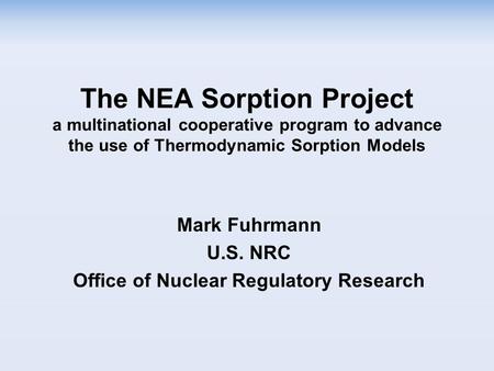 The NEA Sorption Project a multinational cooperative program to advance the use of Thermodynamic Sorption Models Mark Fuhrmann U.S. NRC Office of Nuclear.