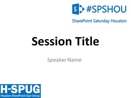 0 Session Title Speaker Name. 1 Welcome to SharePoint Saturday Houston Please turn off all electronic devices or set them to vibrate. If you must take.