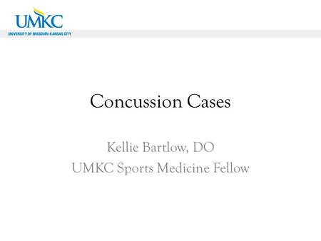 Concussion Cases Kellie Bartlow, DO UMKC Sports Medicine Fellow.