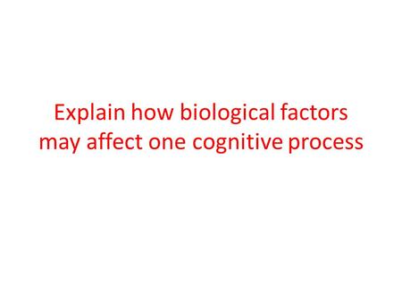 Explain how biological factors may affect one cognitive process