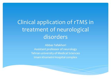 Clinical application of rTMS in treatment of neurological disorders Abbas Tafakhori Assistant professor of neurology Tehran university of Medical Sciences.