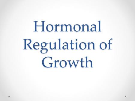 Hormonal Regulation of Growth. Objectives Define hormone action Explain the 5 types of hormone action Know the function and effects of hormones in detail.
