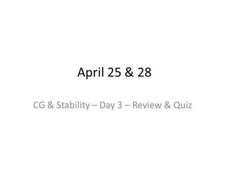 April 25 & 28 CG & Stability – Day 3 – Review & Quiz.