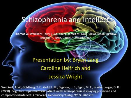 Schizophrenia and Intellect Presentation by: Bryan Lang Caroline Helfrich and Jessica Wright Thomas W. Weickert, Terry E. Goldberg, James M. Gold, Llewellen.