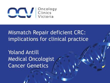 Mismatch Repair deficient CRC: implications for clinical practice Yoland Antill Medical Oncologist Cancer Genetics.