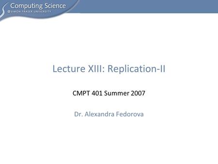 CMPT 401 Summer 2007 Dr. Alexandra Fedorova Lecture XIII: Replication-II.