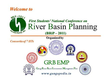 First Students’ National Conference on River Basin Planning Welcome to (BRiP – 2011) Organized by Consortia of 7 IITs.