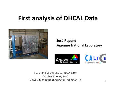 First analysis of DHCAL Data José Repond Argonne National Laboratory Linear Collider Workshop LCWS 2012 October 22 – 26, 2012 University of Texas at Arlington,
