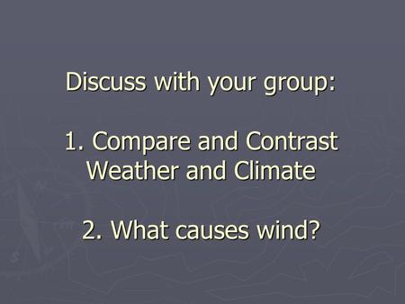 Discuss with your group: 1. Compare and Contrast Weather and Climate 2