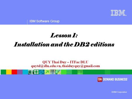 ® IBM Software Group © IBM Corporation QUY Thai Duy – ITFac DLU  Lesson 1: Installation and the DB2 editions.