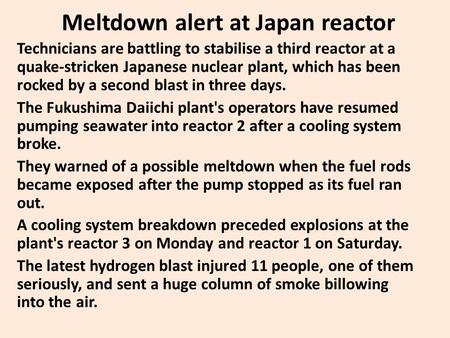 Meltdown alert at Japan reactor Technicians are battling to stabilise a third reactor at a quake-stricken Japanese nuclear plant, which has been rocked.