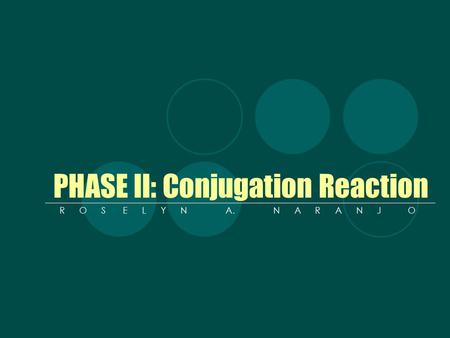 PHASE II: Conjugation Reaction R O S E L Y N A. N A R A N J O.