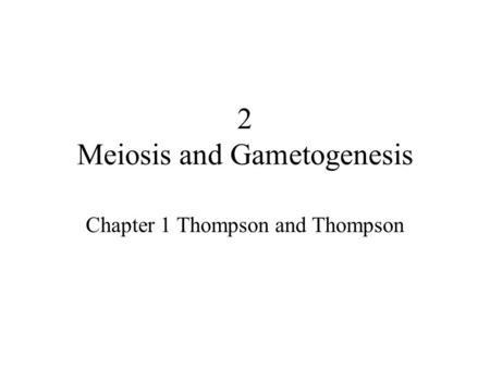 2 Meiosis and Gametogenesis Chapter 1 Thompson and Thompson.
