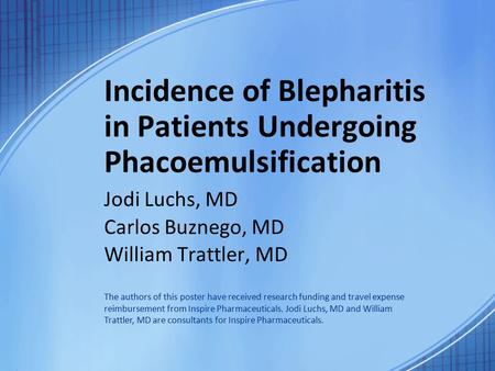 Incidence of Blepharitis in Patients Undergoing Phacoemulsification Jodi Luchs, MD Carlos Buznego, MD William Trattler, MD The authors of this poster have.