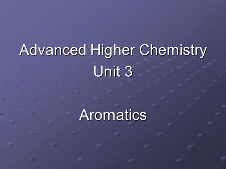 Advanced Higher Chemistry Unit 3 Aromatics. Aromatics Aromatics are hydrocarbons containing the benzene ring (C 6 H 6 ). The systematic name for the family.