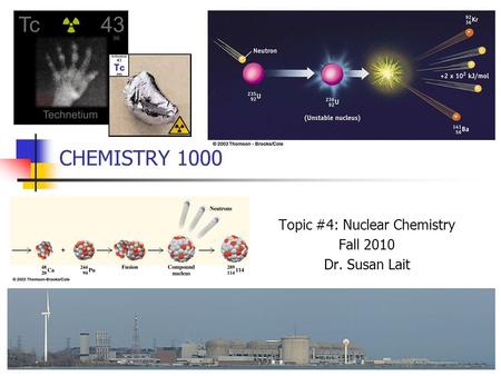 CHEMISTRY 1000 Topic #4: Nuclear Chemistry Fall 2010 Dr. Susan Lait.