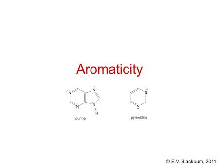 © E.V. Blackburn, 2011 Aromaticity. © E.V. Blackburn, 2011 Aromatic hydrocarbons Originally called aromatic due to fragrant odors, today this seems strange.