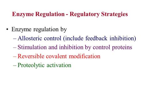 Enzyme regulation by –Allosteric control (include feedback inhibition) –Stimulation and inhibition by control proteins –Reversible covalent modification.