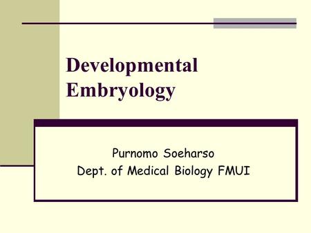 Developmental Embryology Purnomo Soeharso Dept. of Medical Biology FMUI.