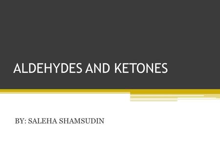 ALDEHYDES AND KETONES BY: SALEHA SHAMSUDIN.