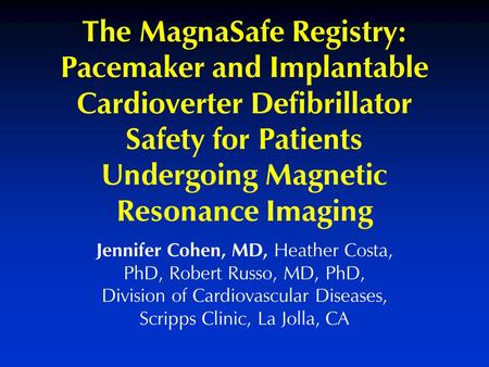 Jennifer Cohen, MD, Heather Costa, PhD, Robert Russo, MD, PhD, Division of Cardiovascular Diseases, Scripps Clinic, La Jolla, CA The MagnaSafe Registry: