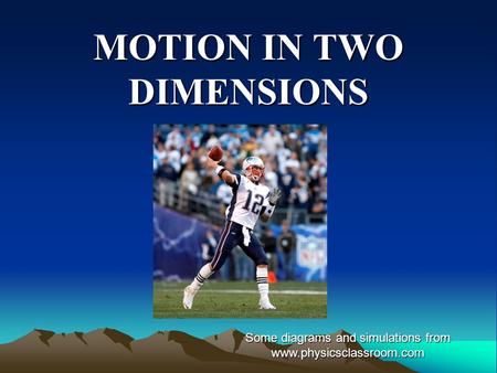MOTION IN TWO DIMENSIONS Some diagrams and simulations from www.physicsclassroom.com.