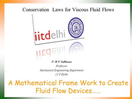 A Mathematical Frame Work to Create Fluid Flow Devices…… P M V Subbarao Professor Mechanical Engineering Department I I T Delhi Conservation Laws for.