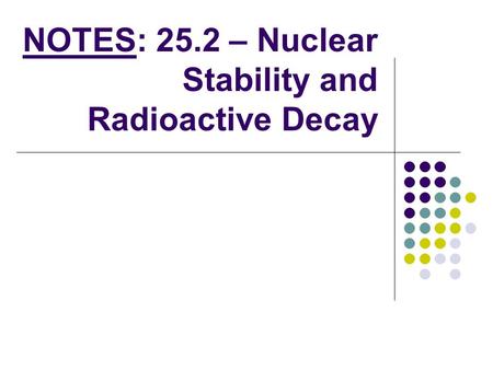 NOTES: 25.2 – Nuclear Stability and Radioactive Decay