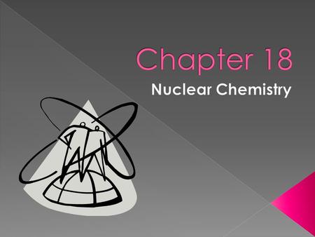  So far we’ve studied chemical reactions where only electrons have changed.  Chemical properties are determined by electrons! › Nucleus was not primarily.